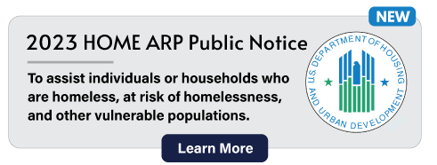 NEW 2023 HOME ARP Public Notice. To assist individuals or households who are homeless, at risk of homelessness, and other vulnerable populations. Learn More
