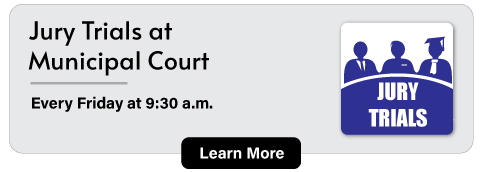 Jury Trials at Municipal Court. Every Friday at 9:30 a.m.  Learn More.