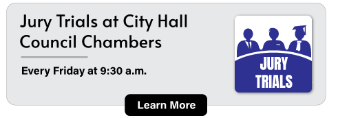 Jury Trials at City Hall Council Chambers. Every Friday at 9:30 a.m.  Learn More.