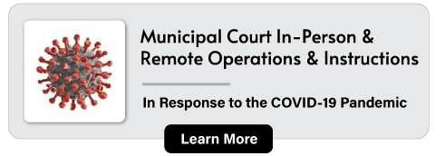 Municipal Court In-Person & Remote Operations & Instructions: In Response to the COVID-19 Pandemic. Learn More.