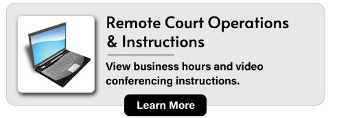 Remote Court Operations and Instructions: View business hours and video conferencing instructions.. Learn More.