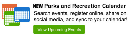 NEW Parks and Recreation Calendar: Search events, register online, share on social media, and sync to your calendar! View Upcoming Events Here