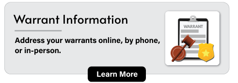 Warrant Information: Address your warrants online, by phone, or in-person. Learn more.