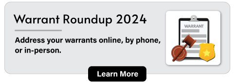 Warrant Roundup 2024: Address your warrants online, by phone, or in-person. Learn more.